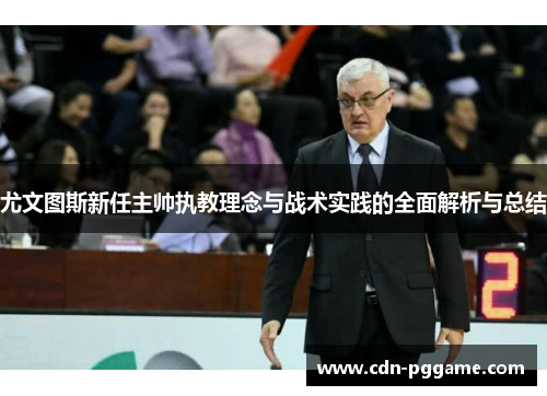 尤文图斯新任主帅执教理念与战术实践的全面解析与总结