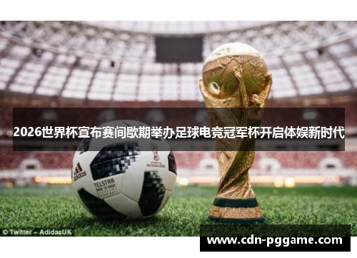 2026世界杯宣布赛间歇期举办足球电竞冠军杯开启体娱新时代